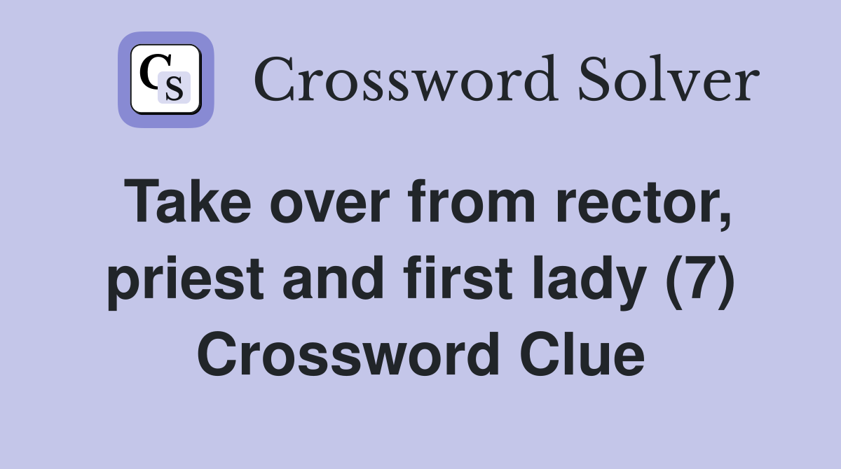 Take over from rector, priest and first lady (7) Crossword Clue