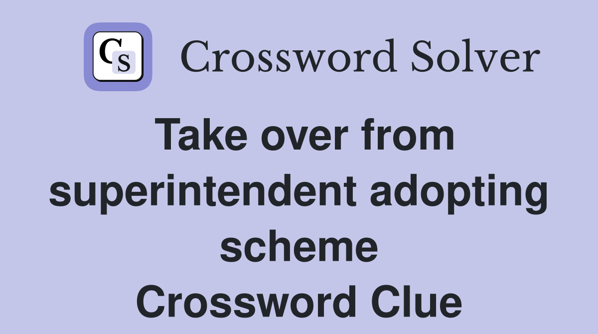 Take over from superintendent adopting scheme Crossword Clue