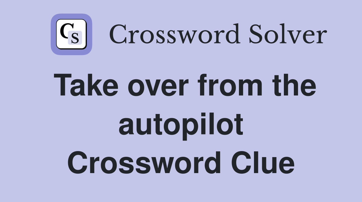 Take over from the autopilot Crossword Clue