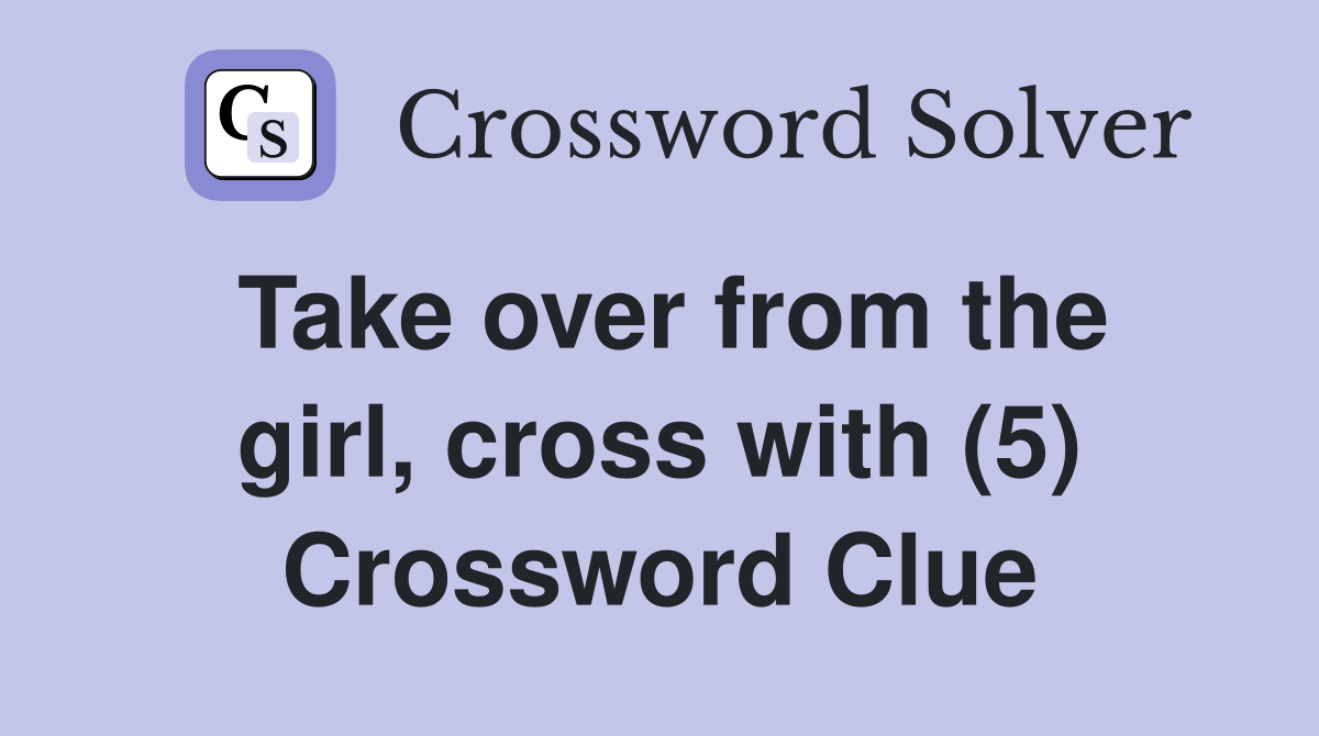 Take over from the girl, cross with (5) Crossword Clue
