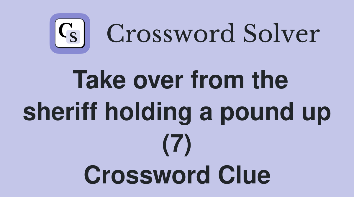 Take over from the sheriff holding a pound up (7) Crossword Clue