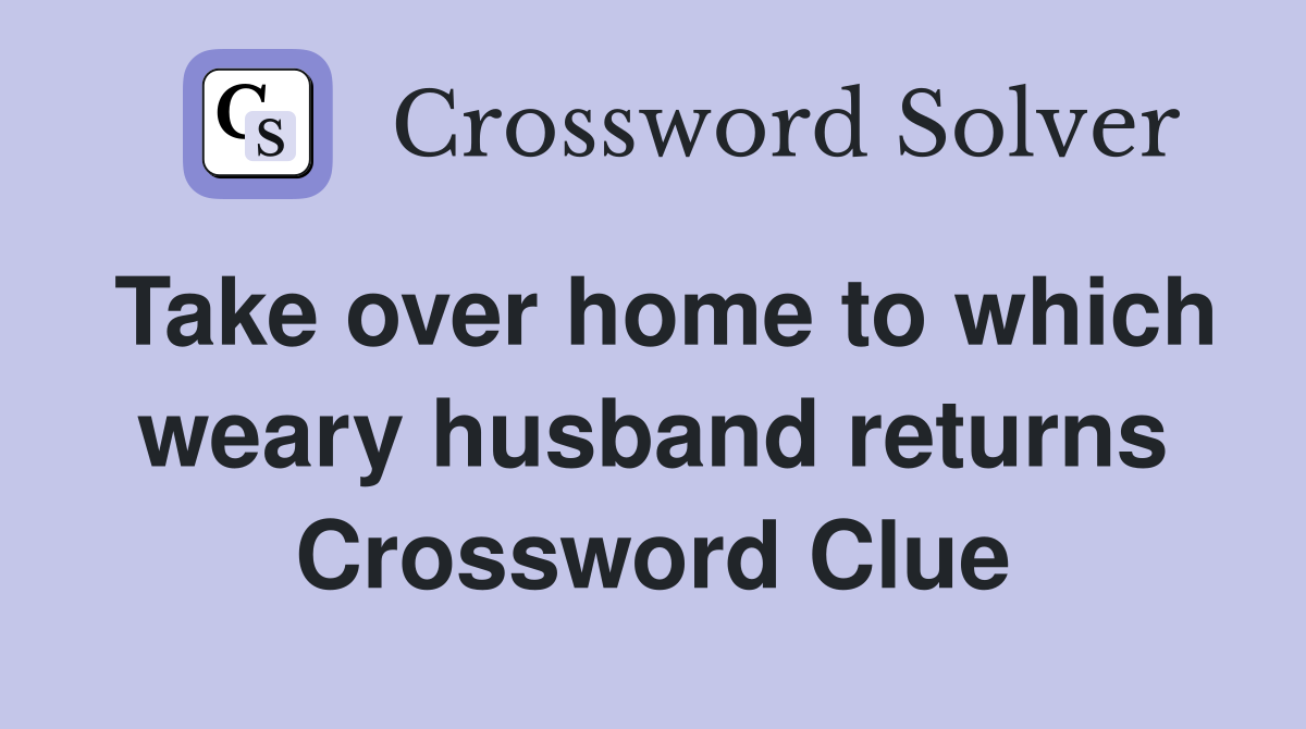 Take over home to which weary husband returns Crossword Clue