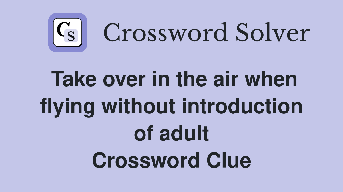 Take over in the air when flying without introduction of adult Crossword Clue
