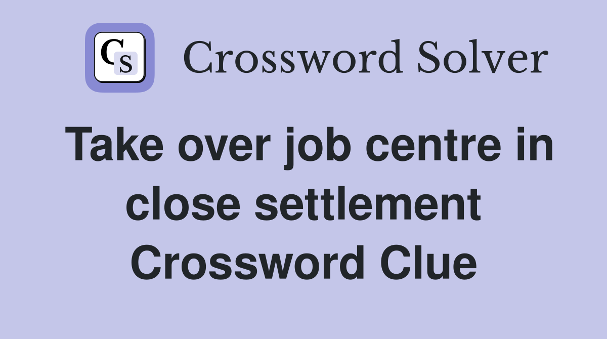 Take over job centre in close settlement Crossword Clue