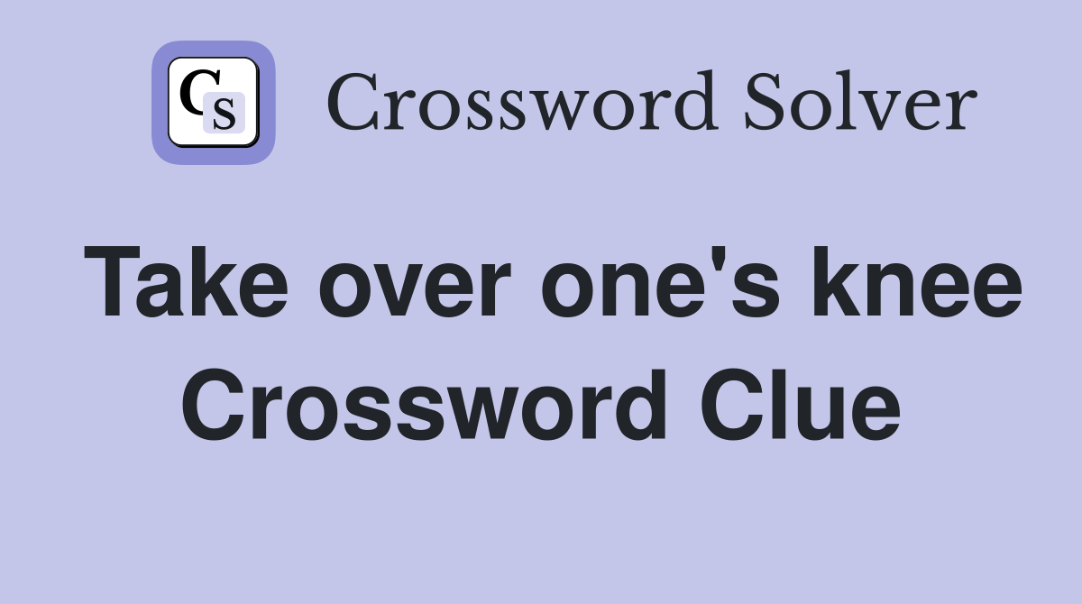 Take over one's knee Crossword Clue