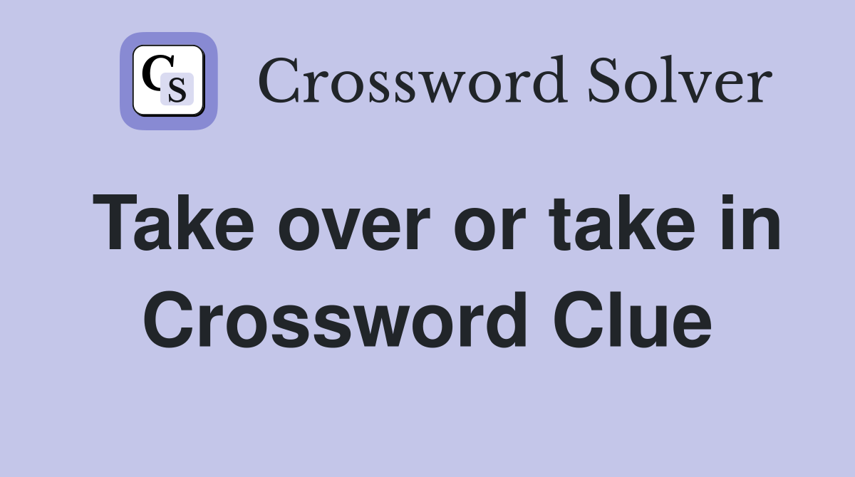 Take over or take in Crossword Clue