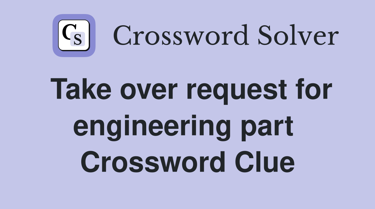 Take over request for engineering part  Crossword Clue