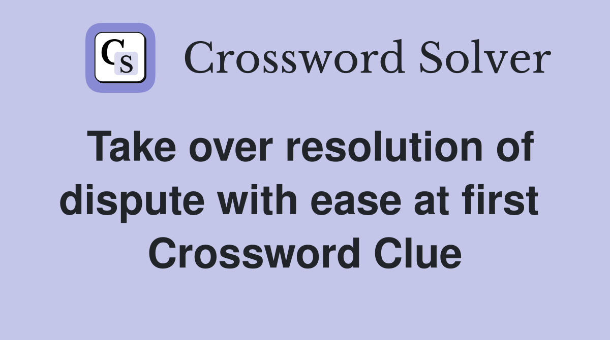 Take over resolution of dispute with ease at first  Crossword Clue
