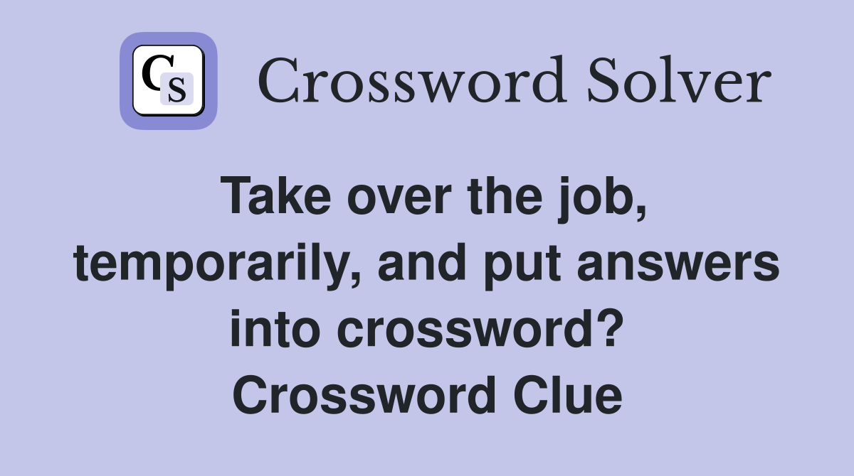 Take over the job, temporarily, and put answers into crossword? Crossword Clue
