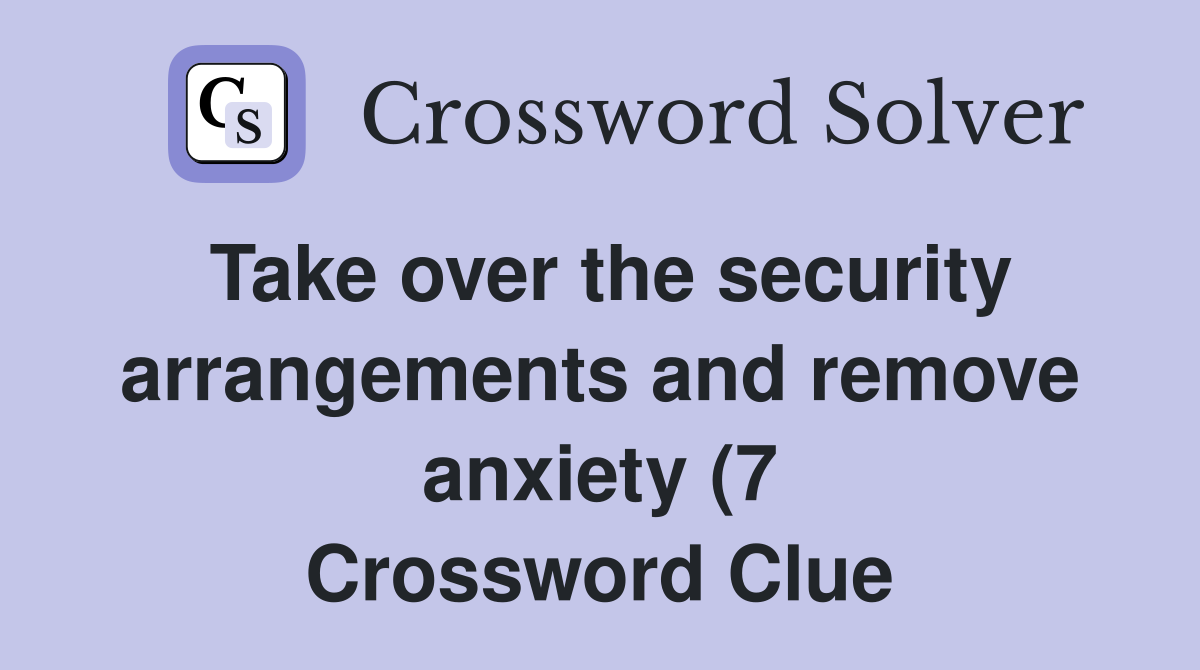 Take over the security arrangements and remove anxiety (7) Crossword Take over the security arrangements and remove anxiety (7) Crossword