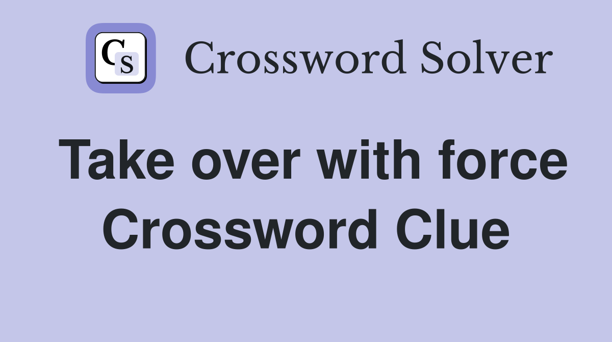 Take over with force Crossword Clue