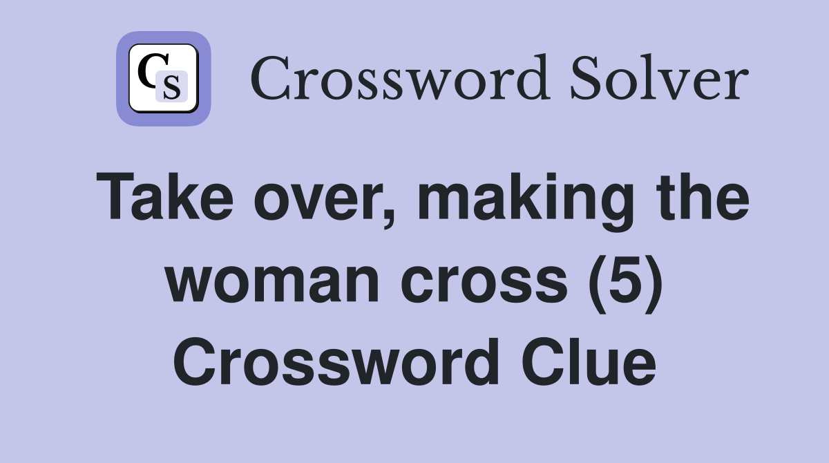Take over, making the woman cross (5) Crossword Clue