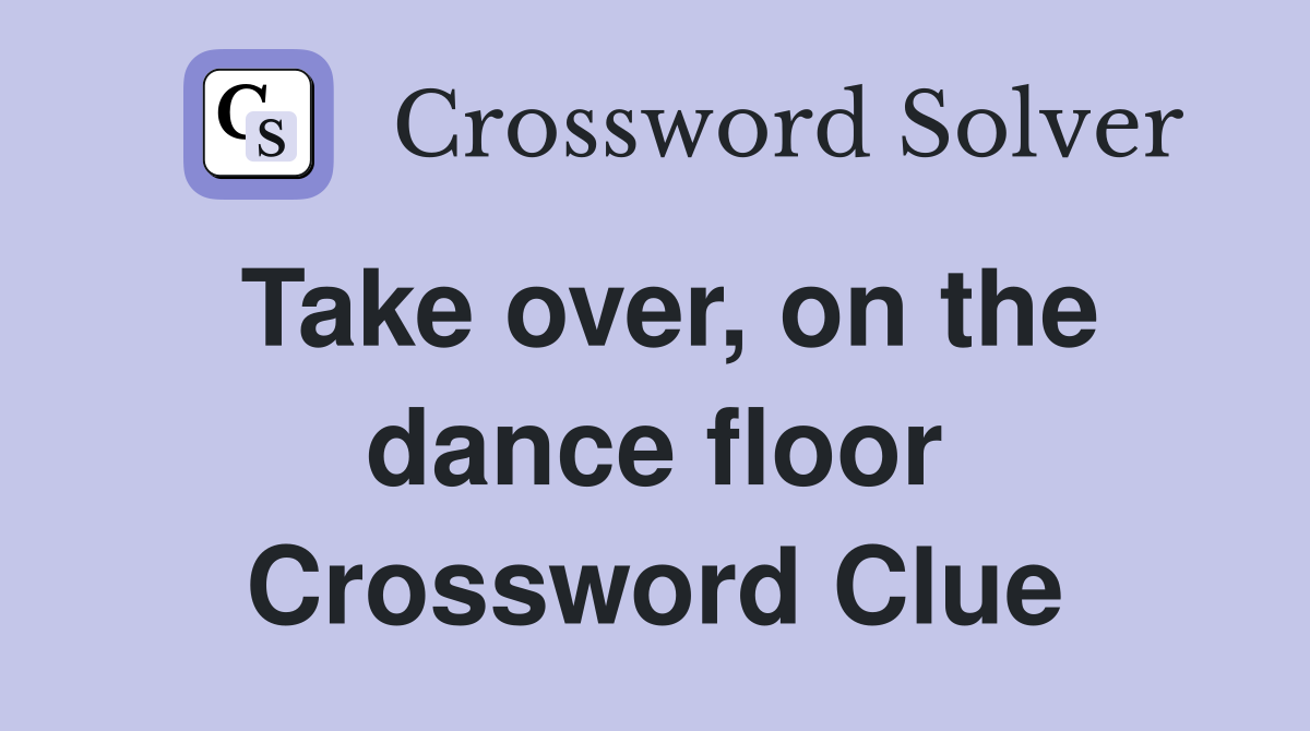 Take over, on the dance floor Crossword Clue
