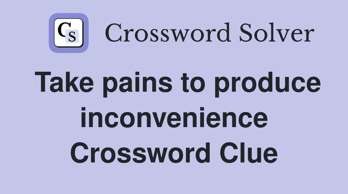 Take pains to produce inconvenience Crossword Clue