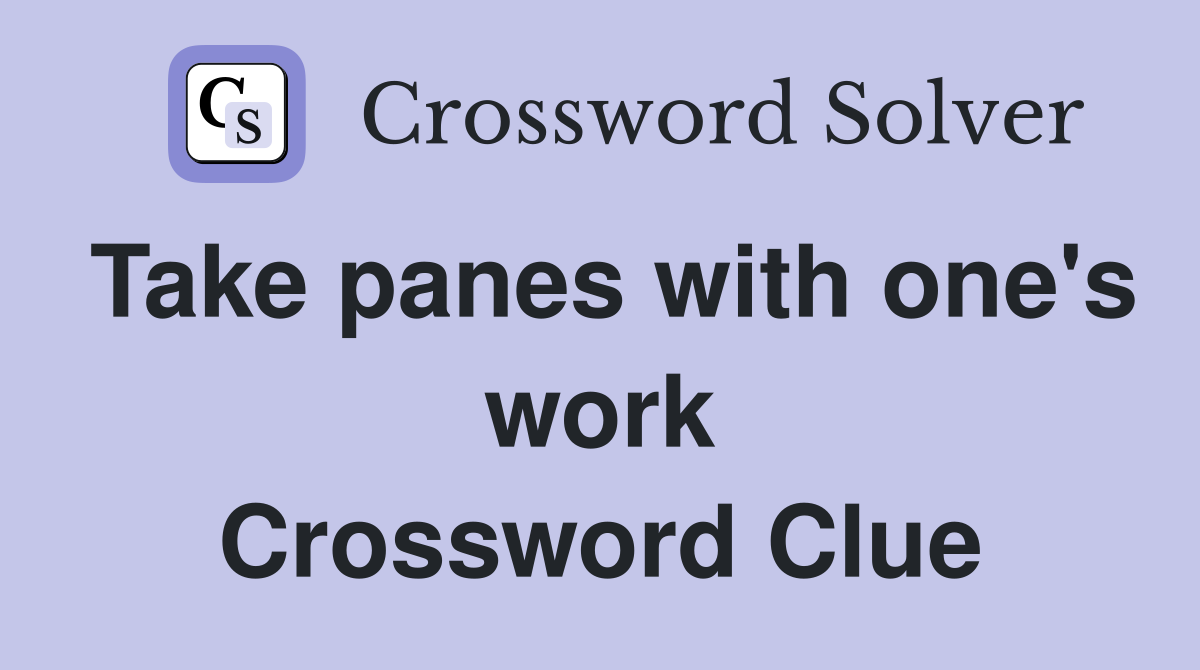 Take panes with one's work Crossword Clue