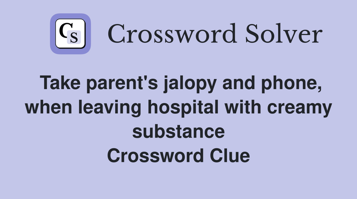 Take parent's jalopy and phone, when leaving hospital with creamy substance Crossword Clue