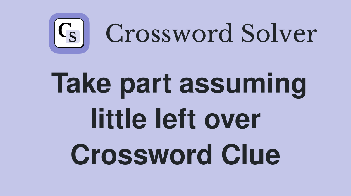 Take part assuming little left over Crossword Clue