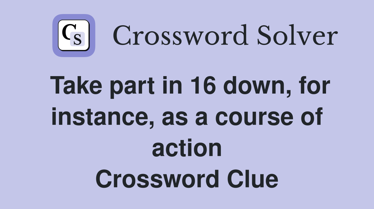 Take part in 16 down, for instance, as a course of action Crossword Clue