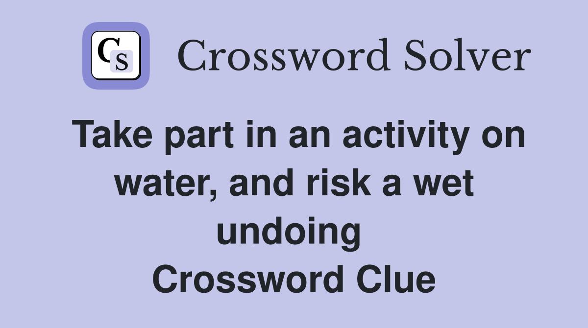 Take part in an activity on water, and risk a wet undoing  Crossword Clue