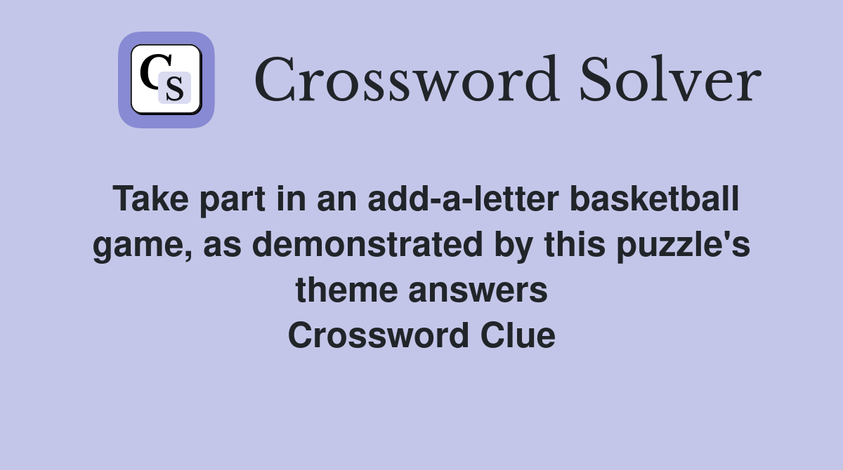 Take part in an add-a-letter basketball game, as demonstrated by this puzzle's theme answers Crossword Clue