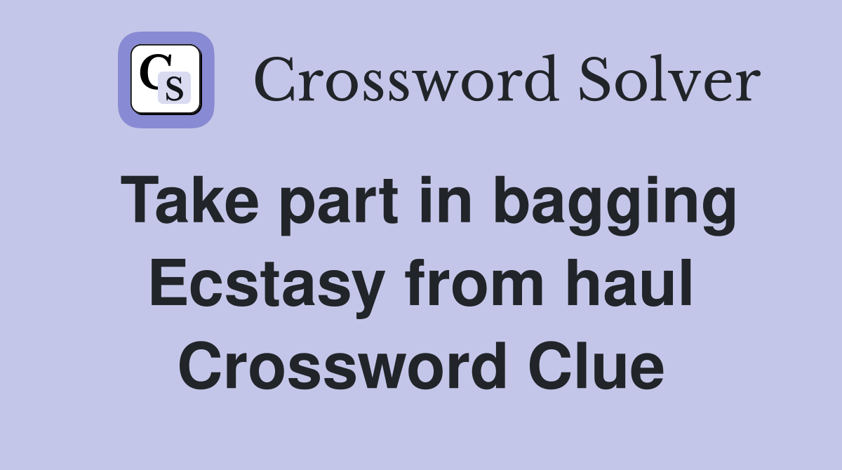 Take part in bagging Ecstasy from haul Crossword Clue