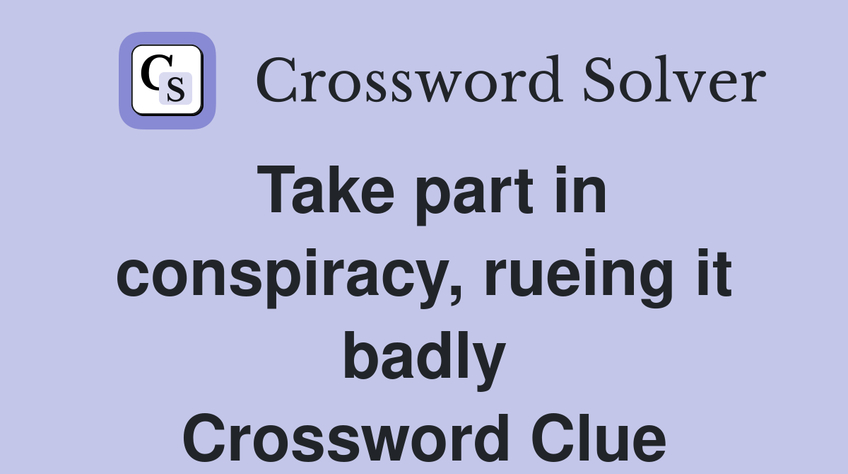 Take part in conspiracy, rueing it badly Crossword Clue