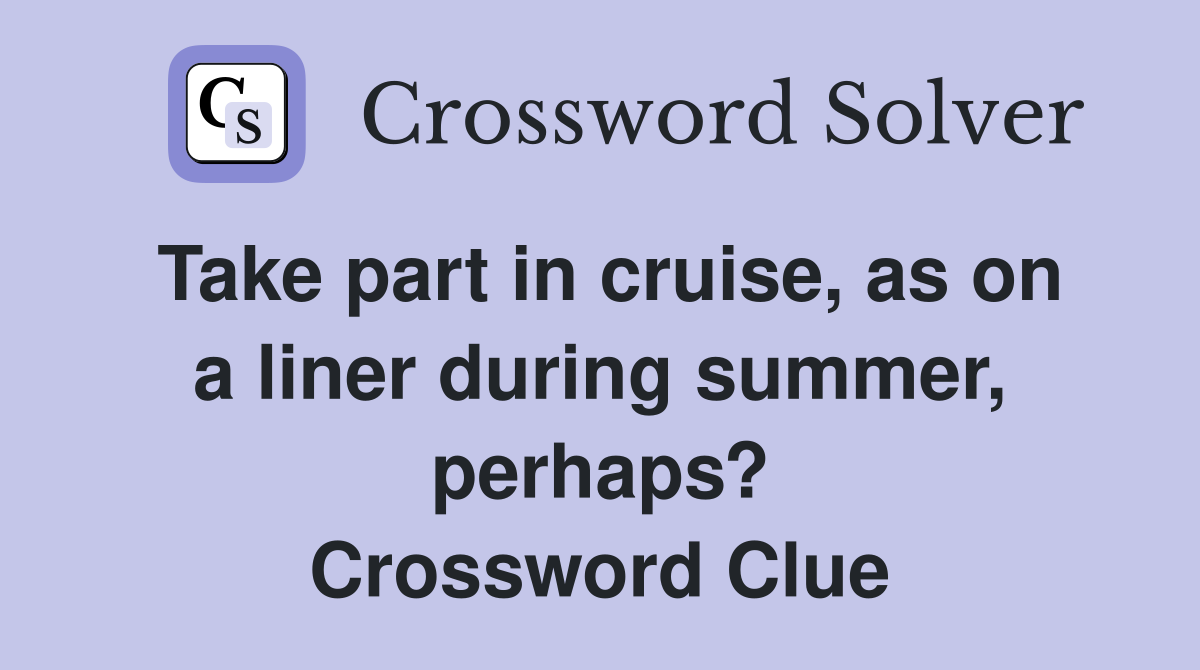 Take part in cruise, as on a liner during summer, perhaps? Crossword Clue
