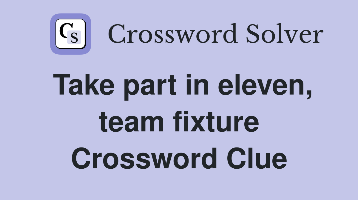 Take part in eleven, team fixture Crossword Clue