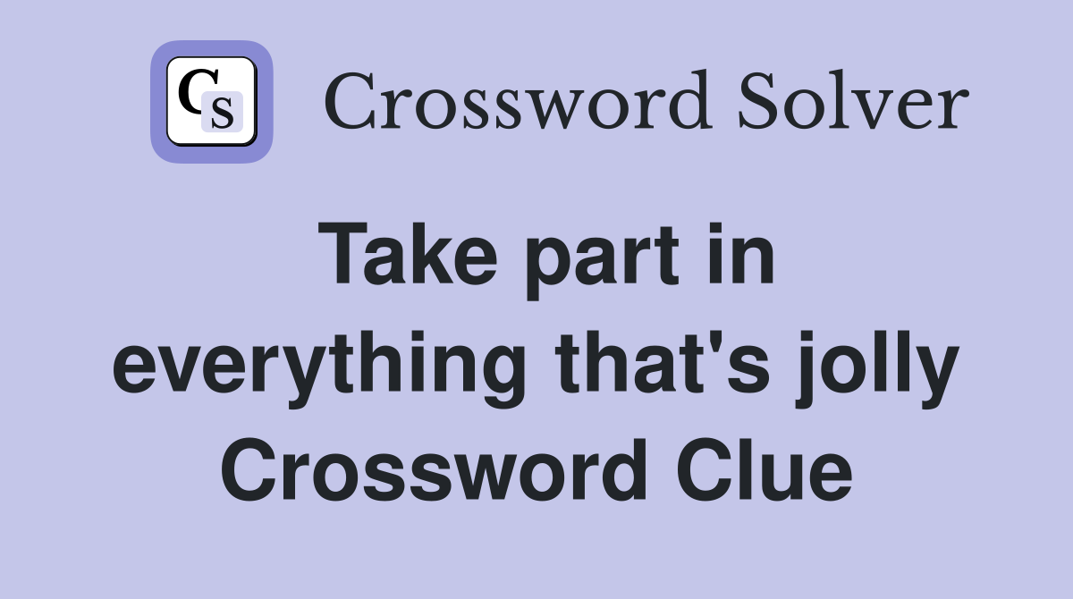 Take part in everything that's jolly Crossword Clue