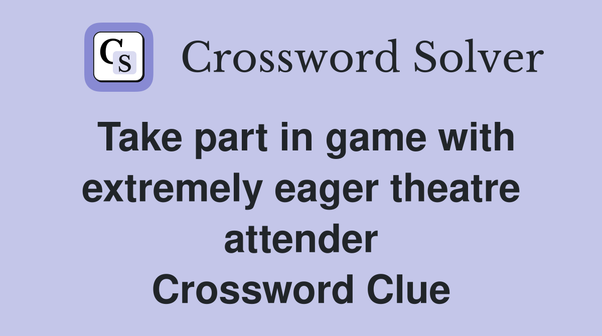 Take part in game with extremely eager theatre attender Crossword Clue