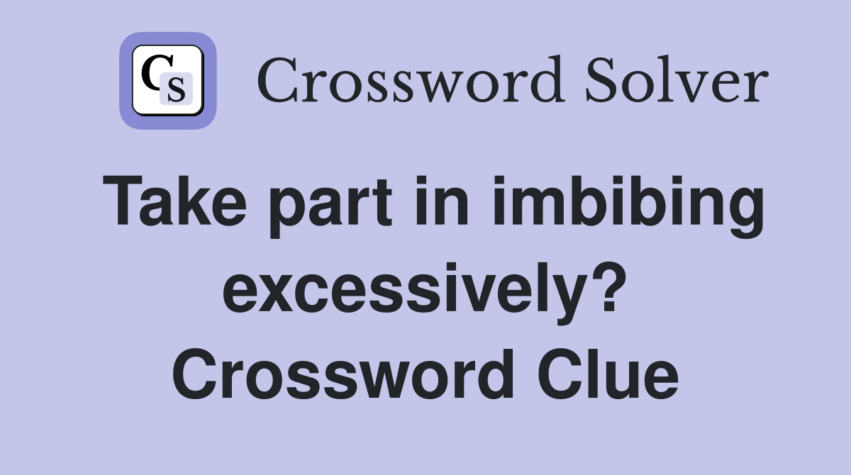 Take part in imbibing excessively? Crossword Clue