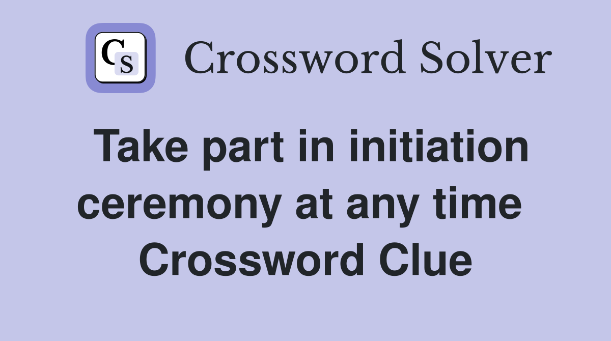 Take part in initiation ceremony at any time  Crossword Clue