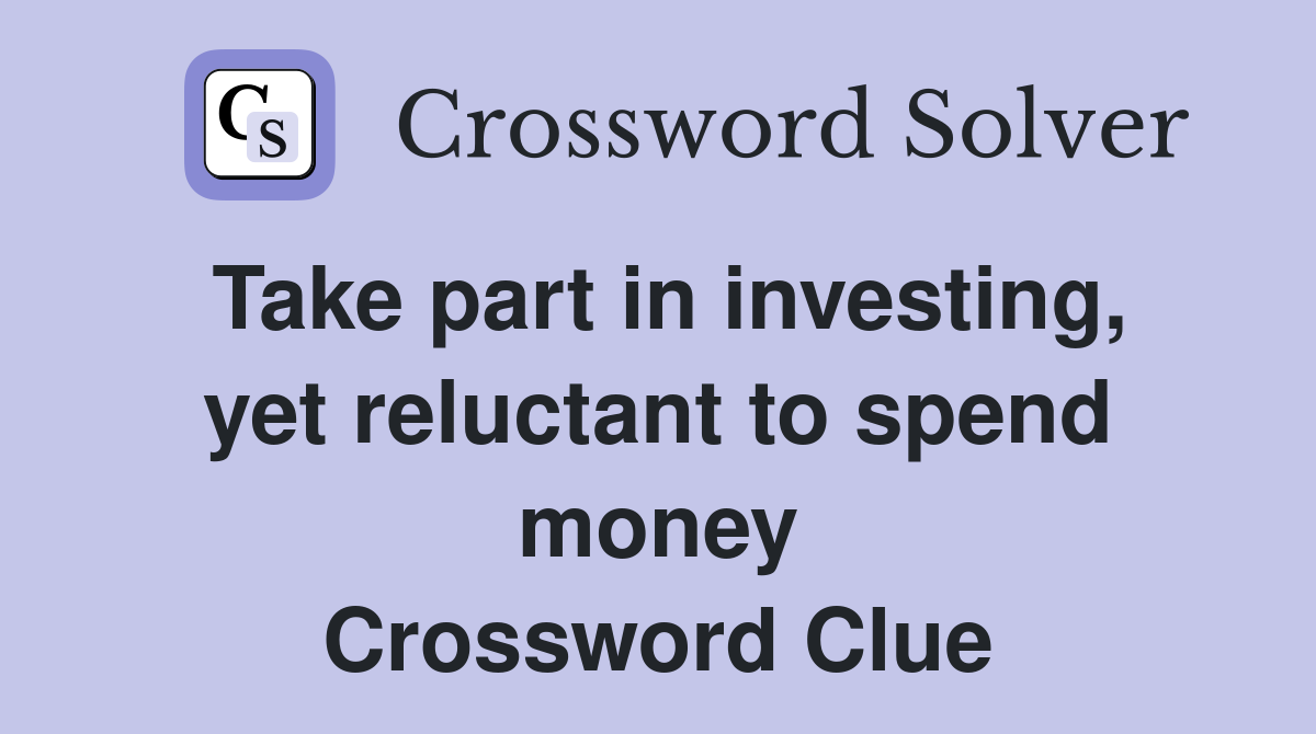 Take part in investing, yet reluctant to spend money Crossword Clue