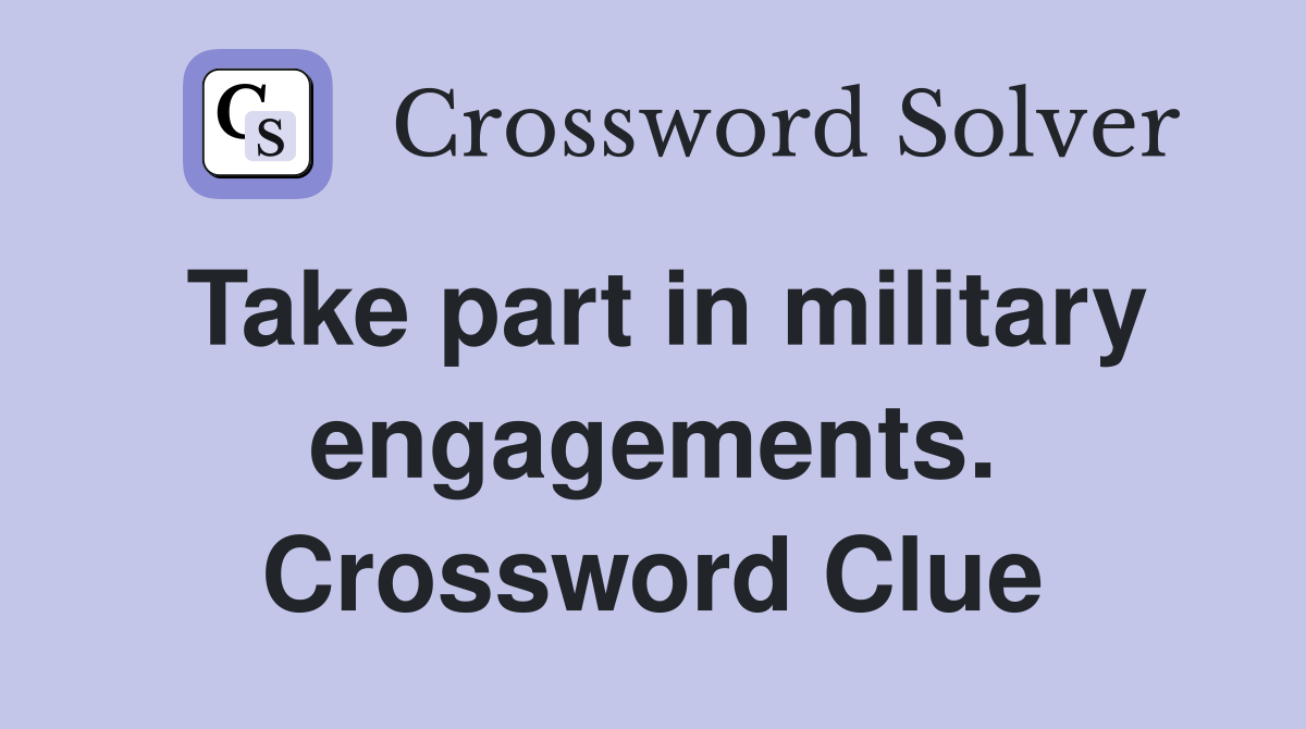 Take part in military engagements. Crossword Clue