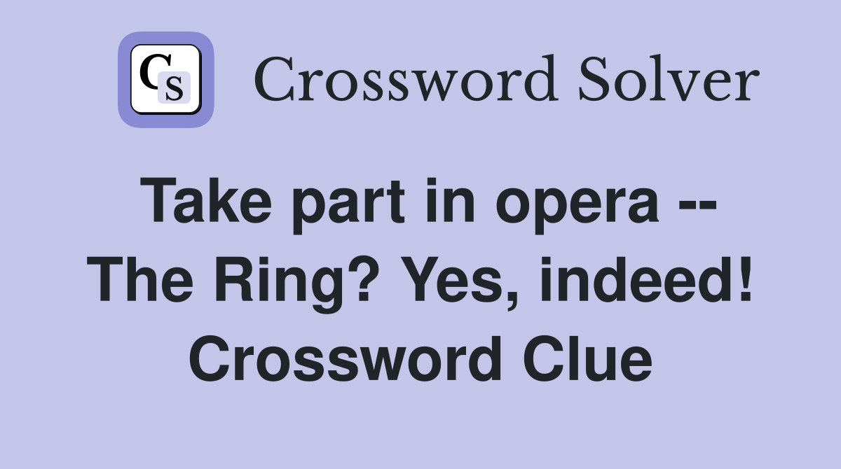 Take part in opera -- The Ring? Yes, indeed! Crossword Clue
