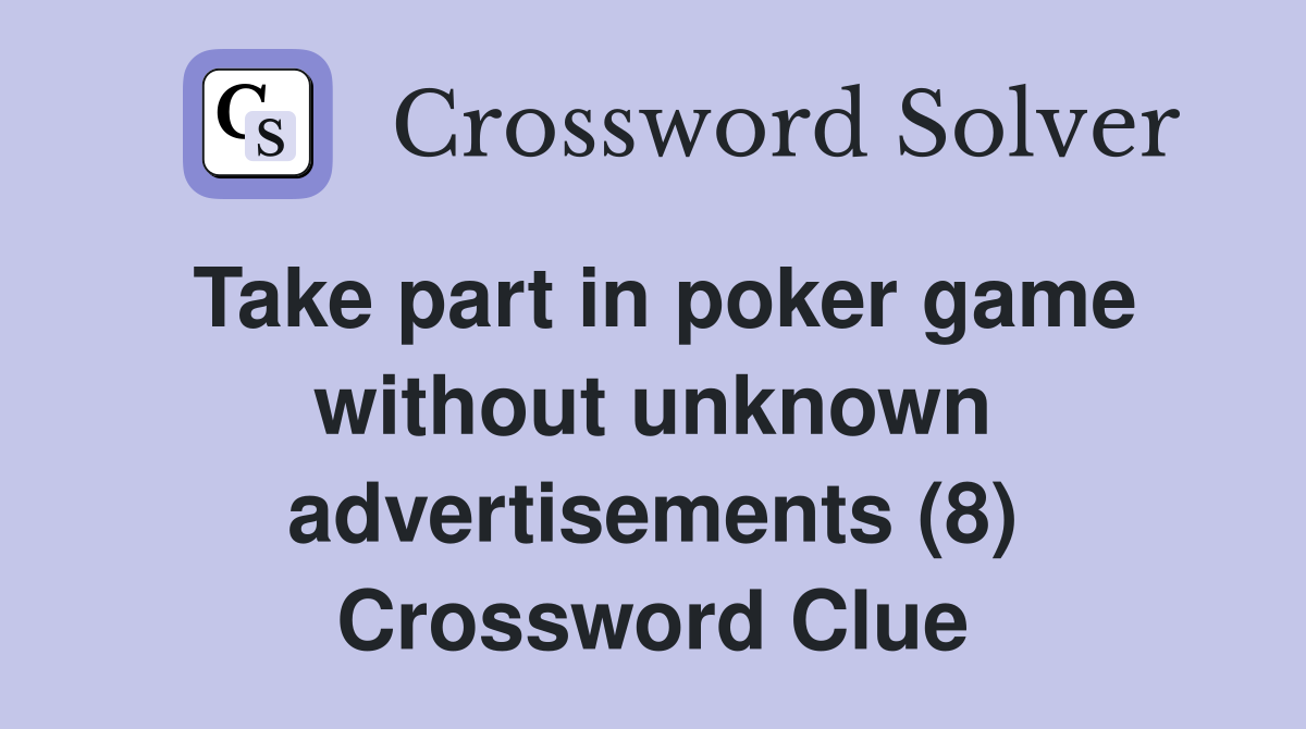 Take part in poker game without unknown advertisements (8) Crossword Clue