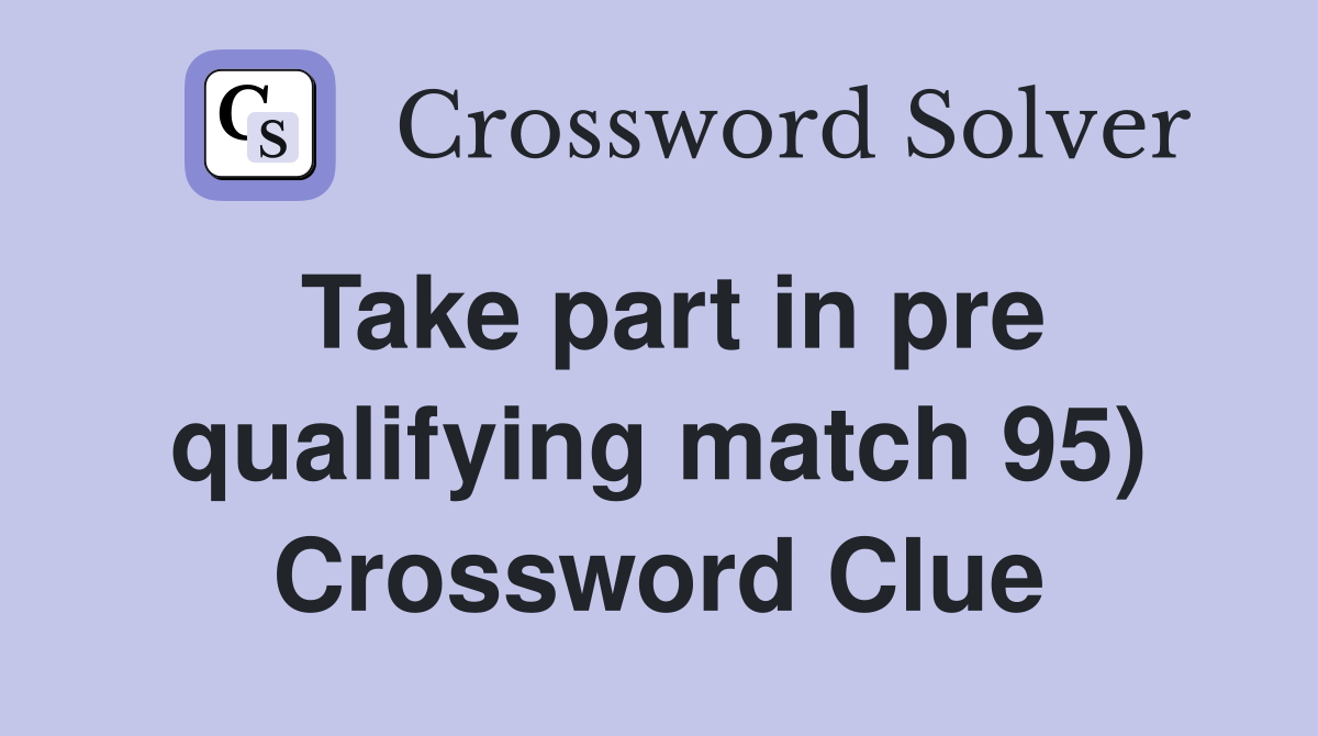 Take part in pre qualifying match 95) Crossword Clue