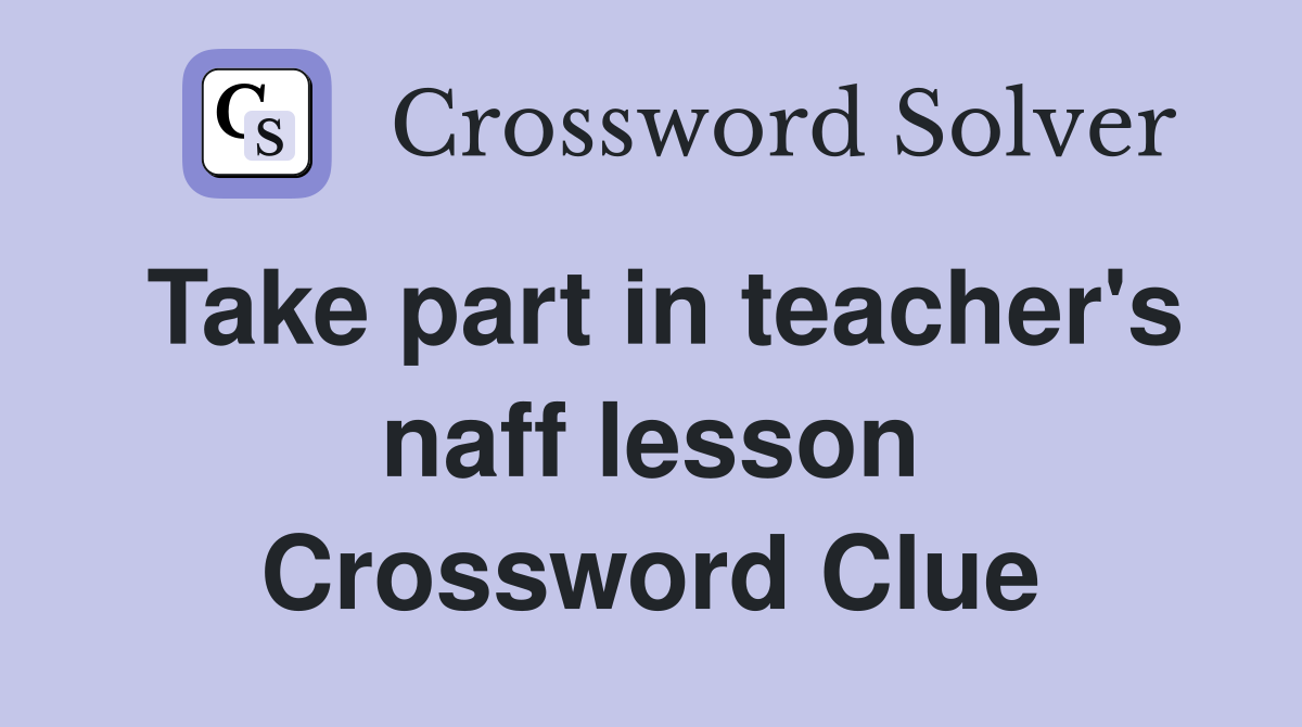 Take part in teacher's naff lesson Crossword Clue