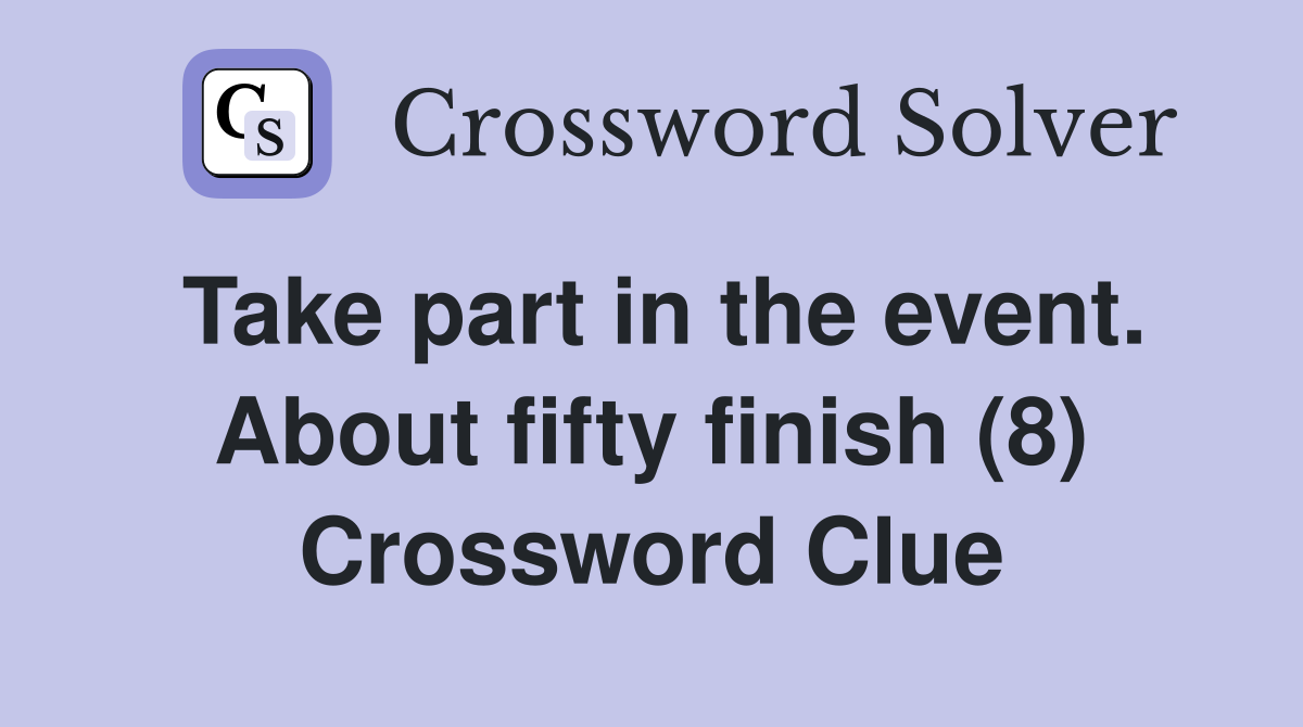 Take part in the event. About fifty finish (8) Crossword Clue