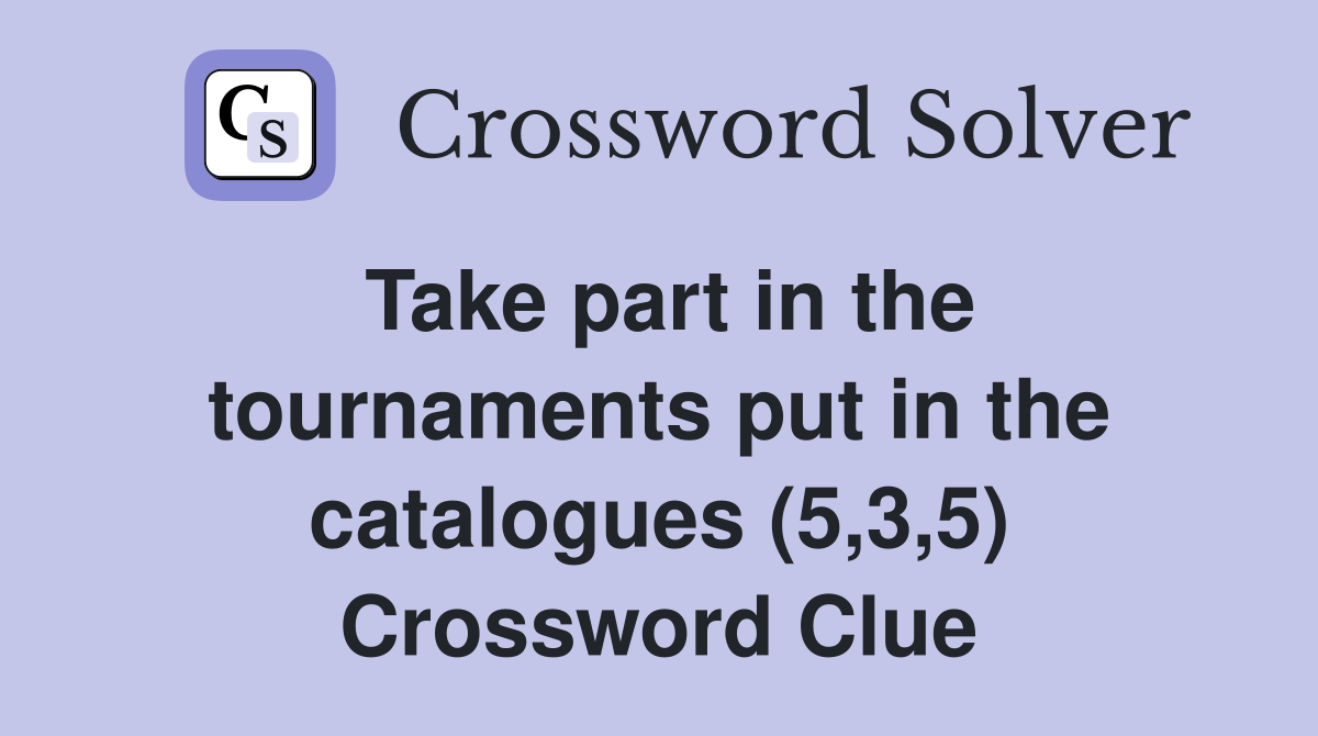 Take part in the tournaments put in the catalogues (5,3,5) Crossword Clue