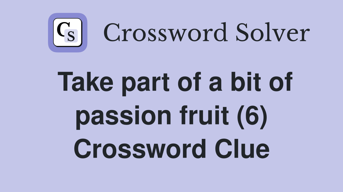 Take part of a bit of passion fruit (6) Crossword Clue