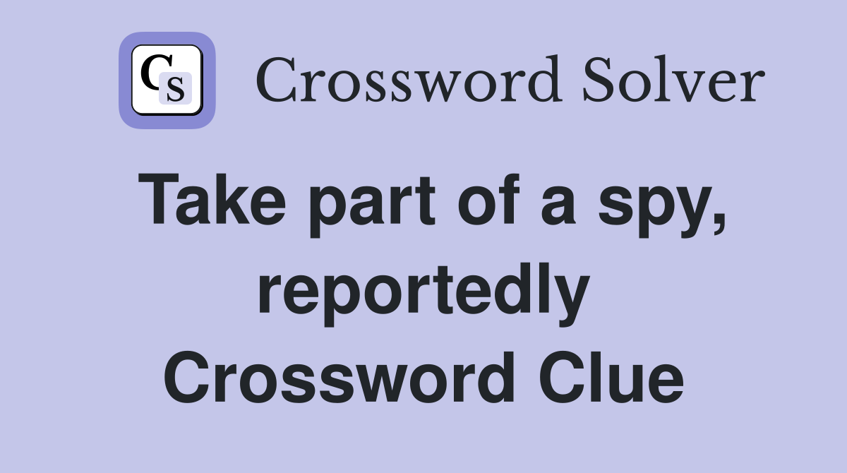 Take part of a spy, reportedly Crossword Clue
