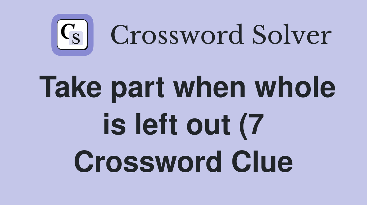 Take part when whole is left out (7) Crossword Clue Answers Take part when whole is left out (7) Crossword Clue Answers