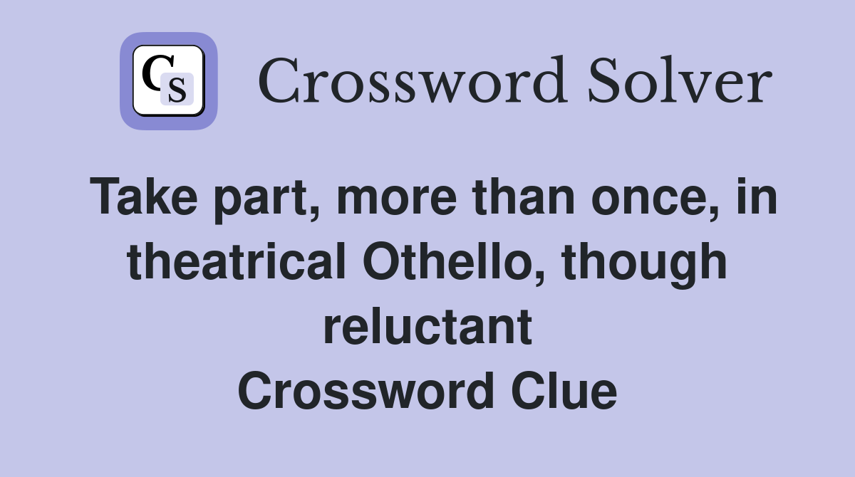 Take part, more than once, in theatrical Othello, though reluctant Crossword Clue