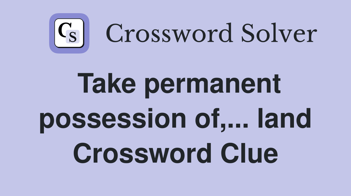 Take permanent possession of,... land Crossword Clue