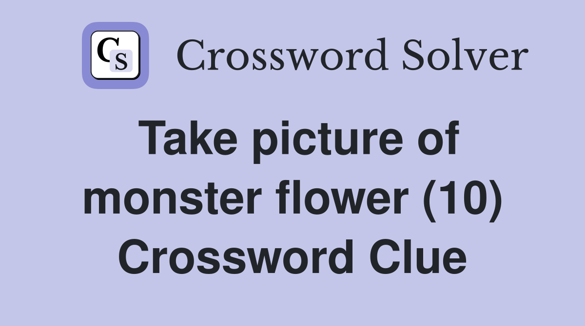 Take picture of monster flower (10) Crossword Clue