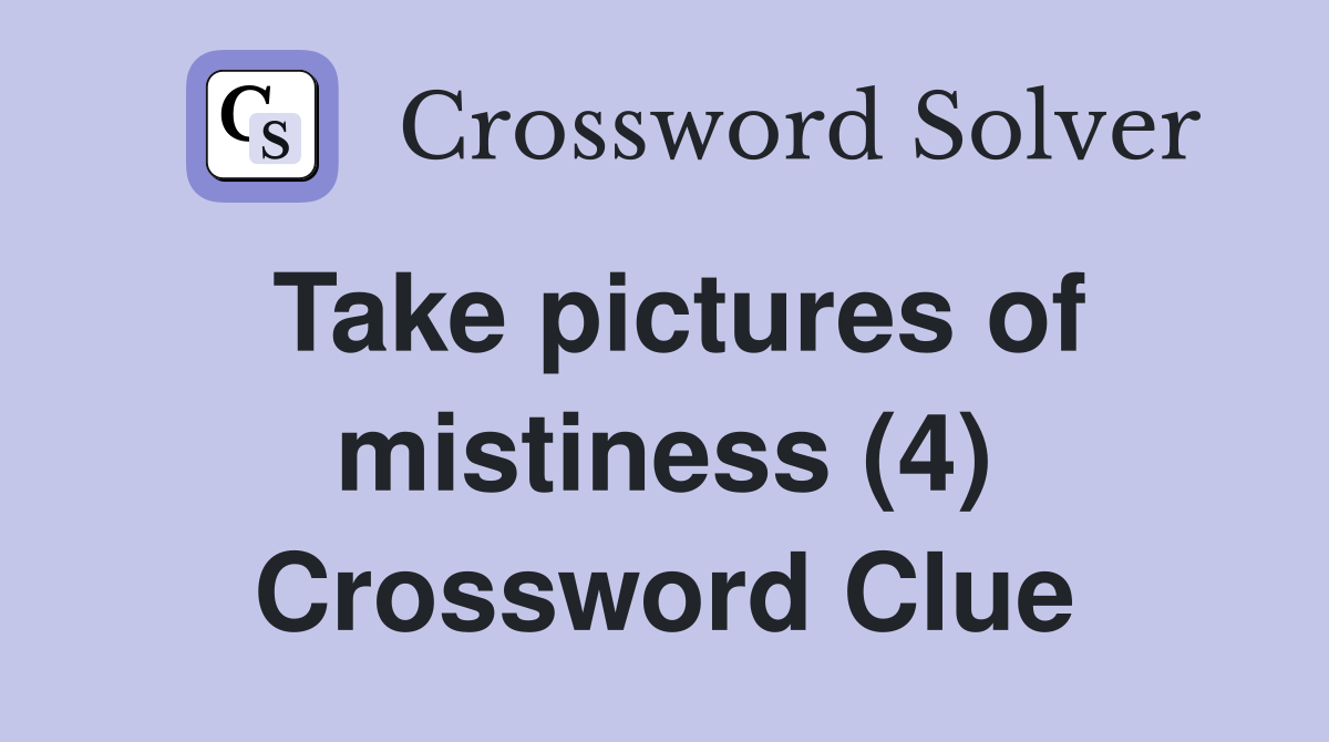 Take pictures of mistiness (4) Crossword Clue