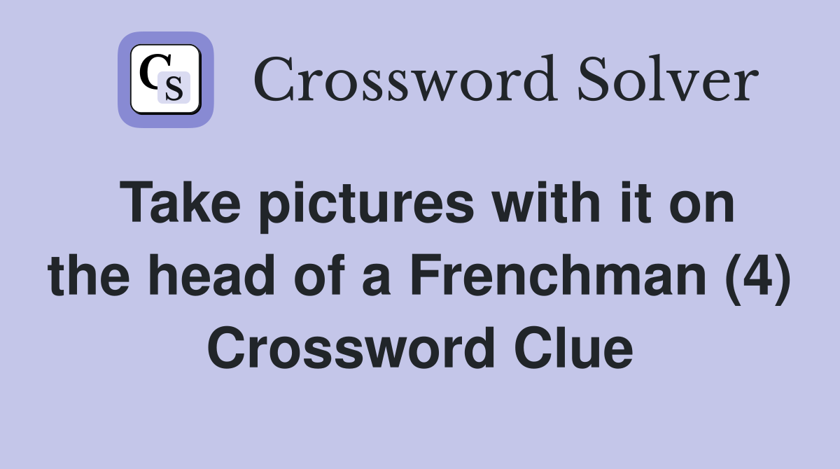 Take pictures with it on the head of a Frenchman (4) Crossword Clue
