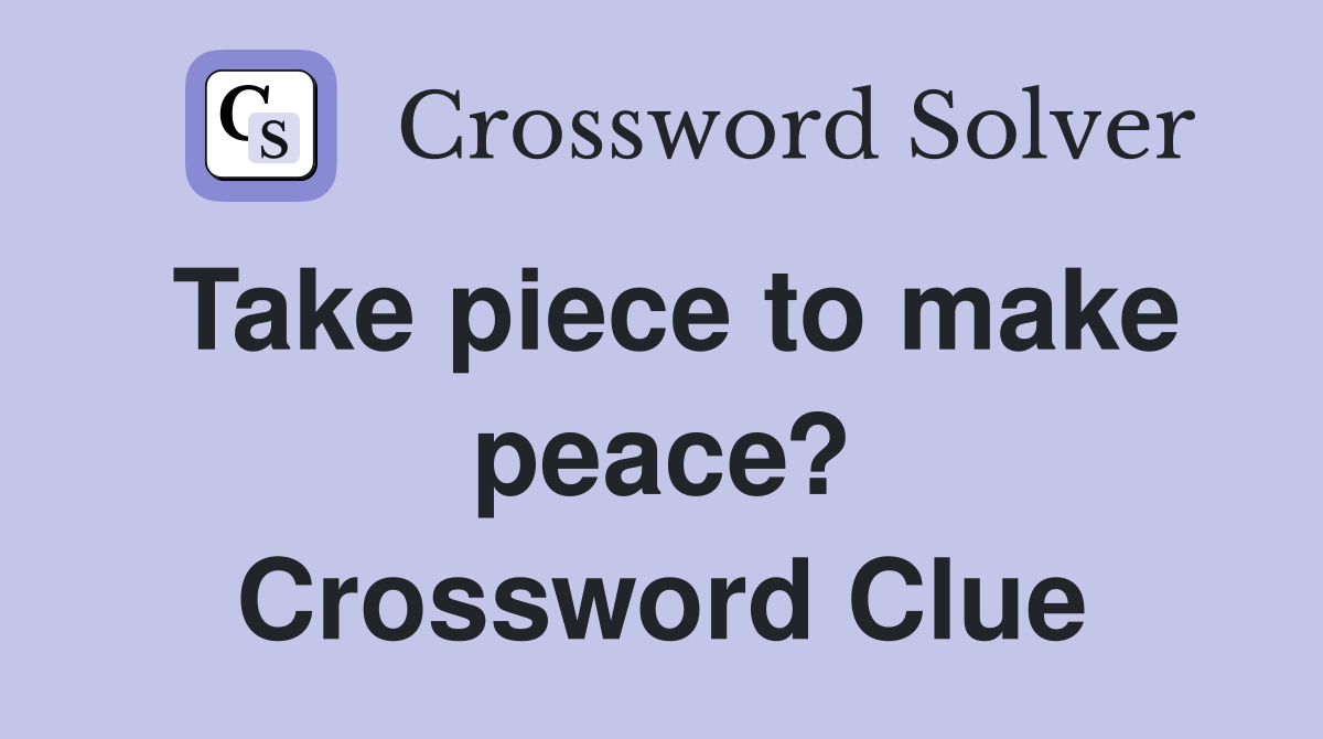 Take piece to make peace? Crossword Clue