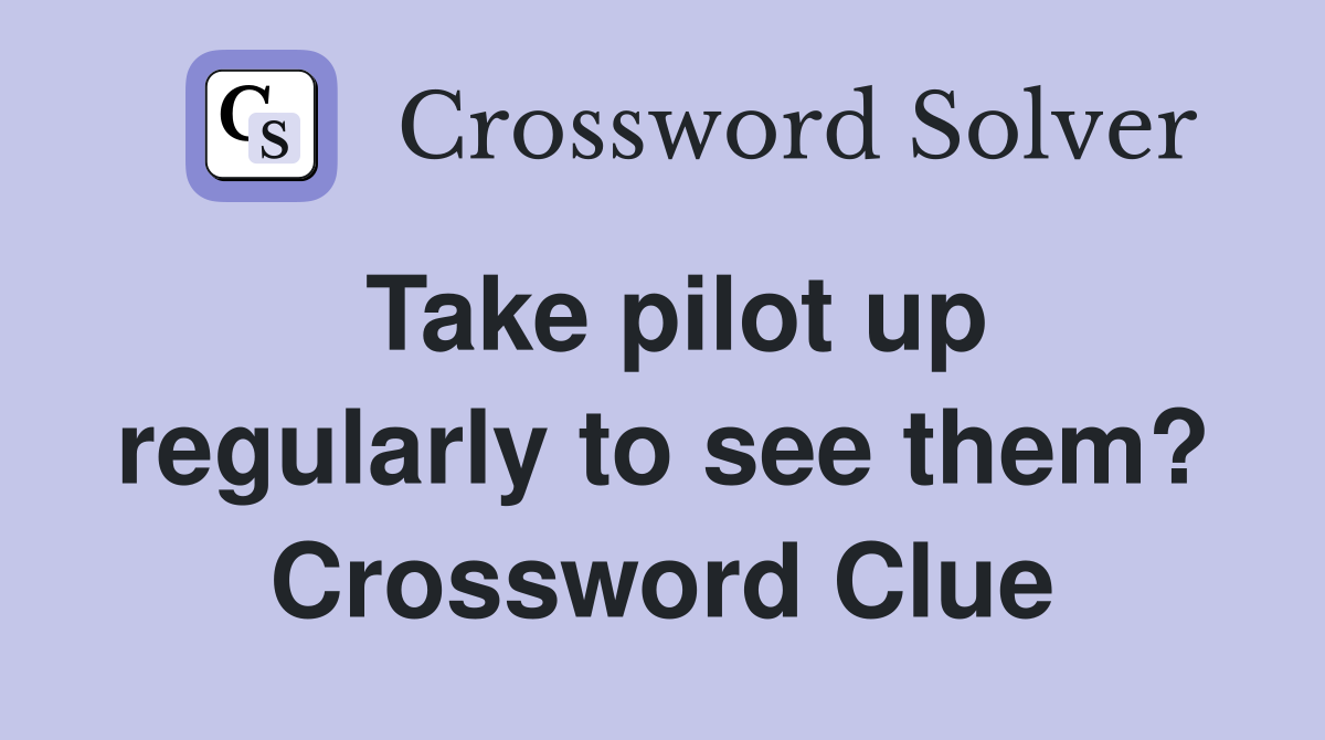 Take pilot up regularly to see them? Crossword Clue